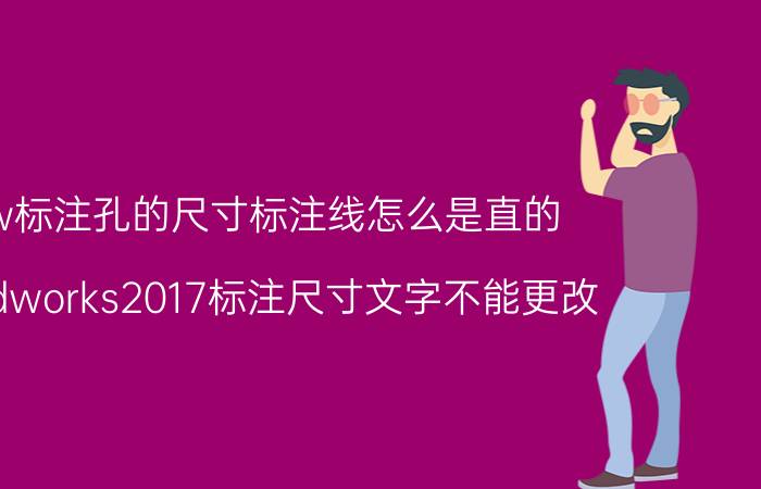 sw标注孔的尺寸标注线怎么是直的 solidworks2017标注尺寸文字不能更改？